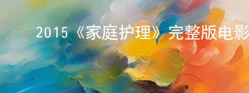 ﻿陈宝伟发布﻿2015《家庭护理》完整版电影/在线观看/百度云-美剧天堂